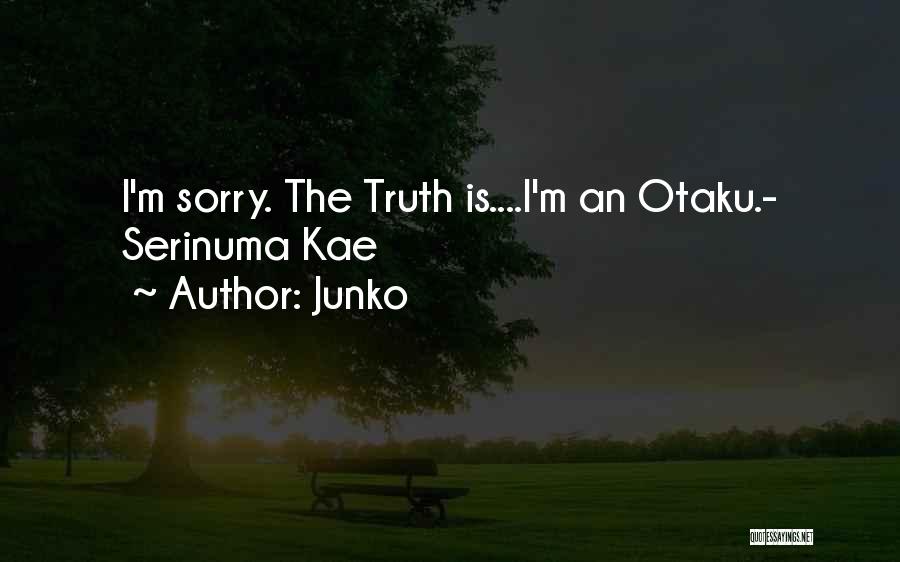 Junko Quotes: I'm Sorry. The Truth Is....i'm An Otaku.- Serinuma Kae