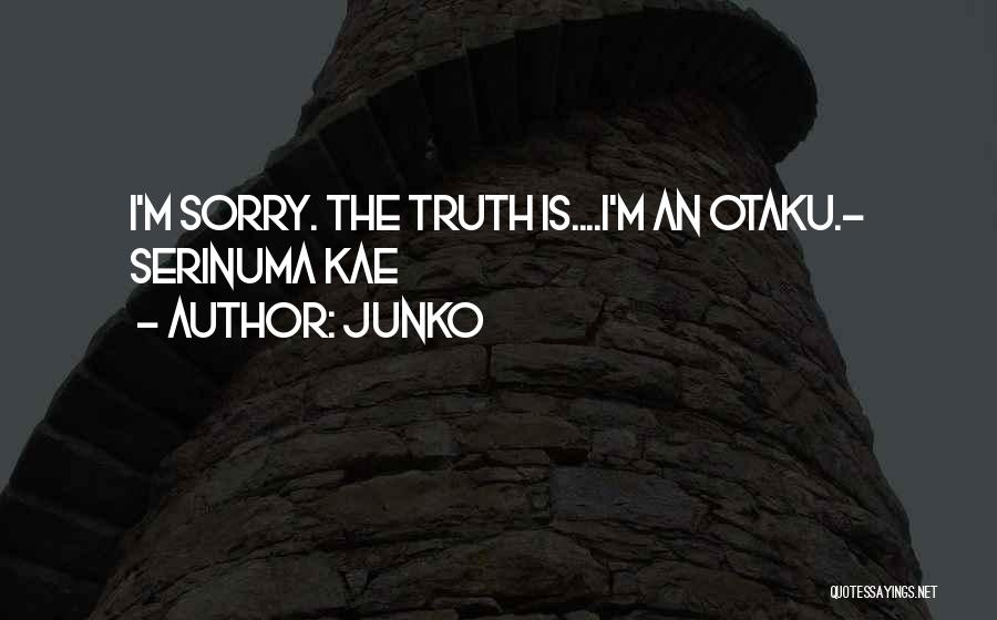 Junko Quotes: I'm Sorry. The Truth Is....i'm An Otaku.- Serinuma Kae