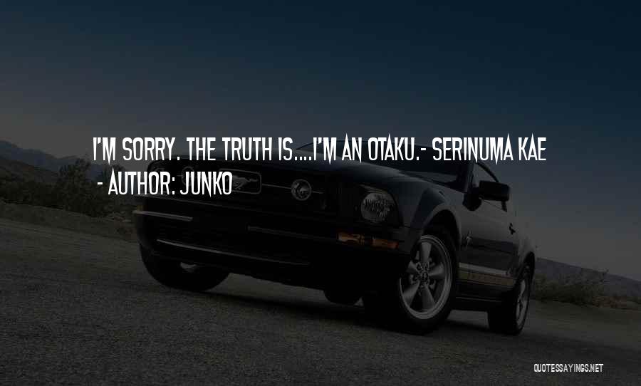 Junko Quotes: I'm Sorry. The Truth Is....i'm An Otaku.- Serinuma Kae