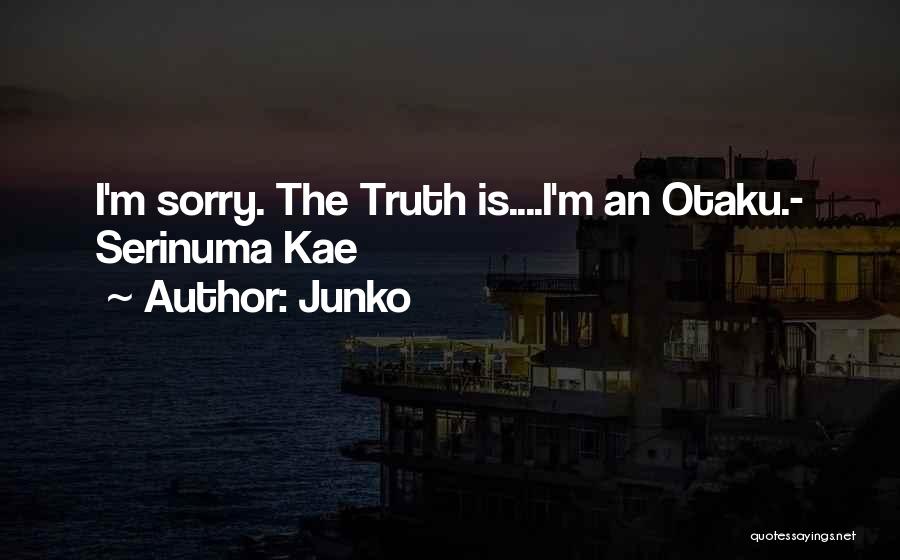 Junko Quotes: I'm Sorry. The Truth Is....i'm An Otaku.- Serinuma Kae