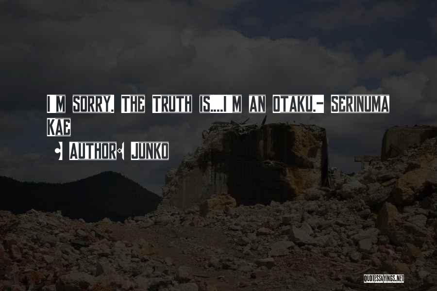 Junko Quotes: I'm Sorry. The Truth Is....i'm An Otaku.- Serinuma Kae