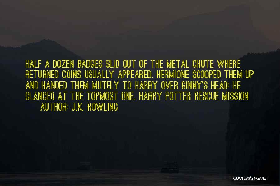 J.K. Rowling Quotes: Half A Dozen Badges Slid Out Of The Metal Chute Where Returned Coins Usually Appeared. Hermione Scooped Them Up And