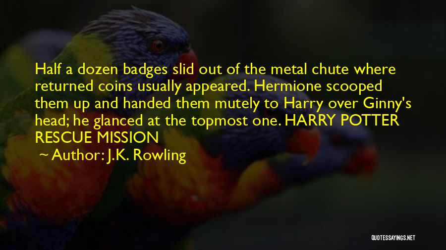 J.K. Rowling Quotes: Half A Dozen Badges Slid Out Of The Metal Chute Where Returned Coins Usually Appeared. Hermione Scooped Them Up And