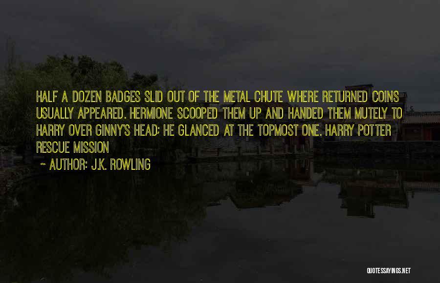 J.K. Rowling Quotes: Half A Dozen Badges Slid Out Of The Metal Chute Where Returned Coins Usually Appeared. Hermione Scooped Them Up And