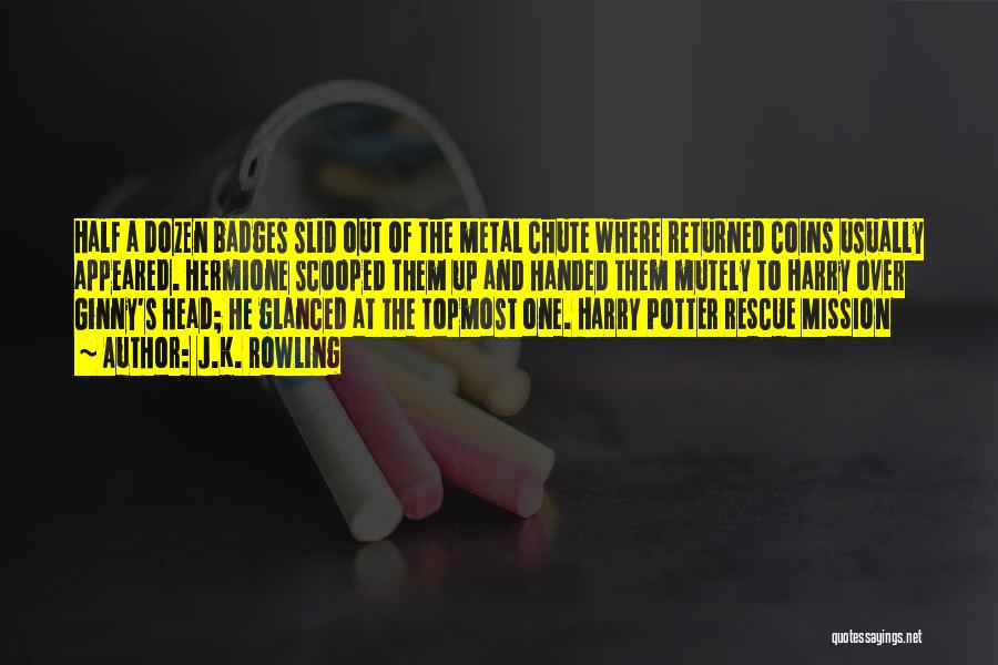 J.K. Rowling Quotes: Half A Dozen Badges Slid Out Of The Metal Chute Where Returned Coins Usually Appeared. Hermione Scooped Them Up And