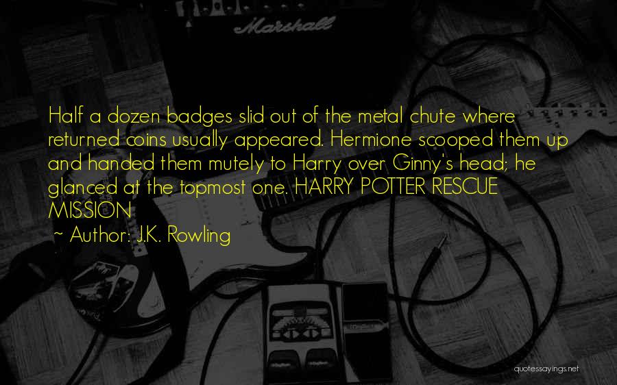 J.K. Rowling Quotes: Half A Dozen Badges Slid Out Of The Metal Chute Where Returned Coins Usually Appeared. Hermione Scooped Them Up And