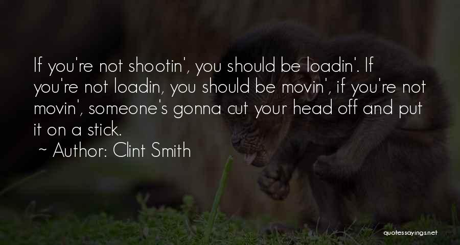 Clint Smith Quotes: If You're Not Shootin', You Should Be Loadin'. If You're Not Loadin, You Should Be Movin', If You're Not Movin',