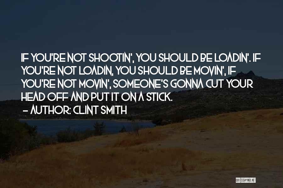 Clint Smith Quotes: If You're Not Shootin', You Should Be Loadin'. If You're Not Loadin, You Should Be Movin', If You're Not Movin',