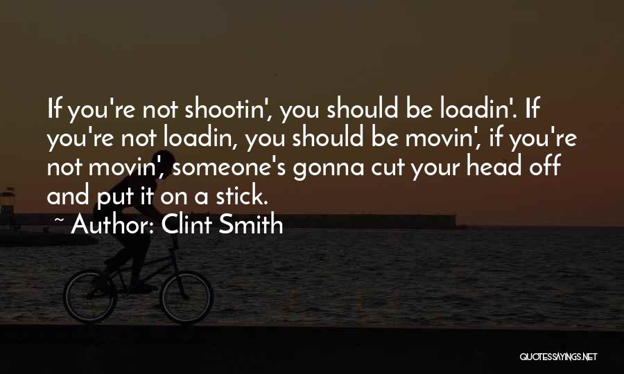 Clint Smith Quotes: If You're Not Shootin', You Should Be Loadin'. If You're Not Loadin, You Should Be Movin', If You're Not Movin',