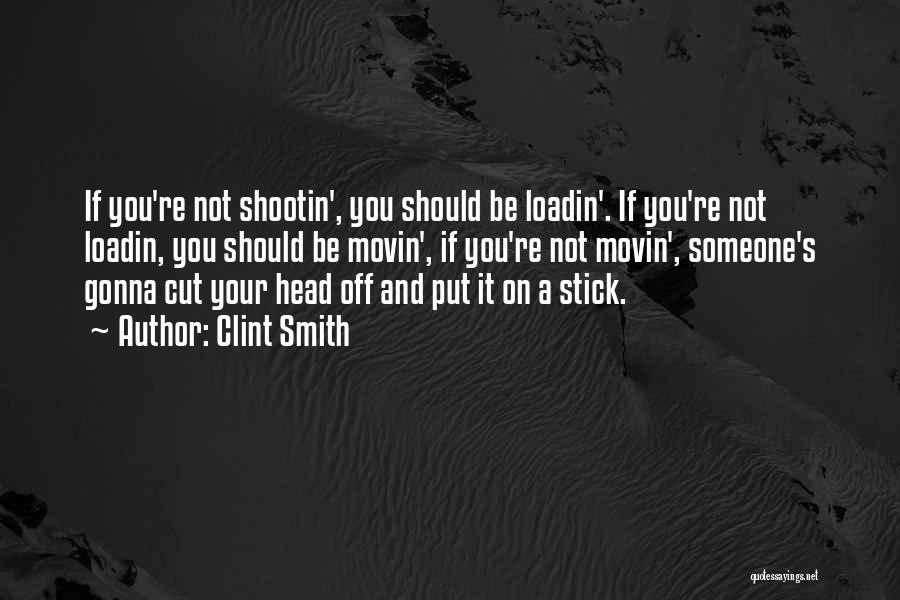 Clint Smith Quotes: If You're Not Shootin', You Should Be Loadin'. If You're Not Loadin, You Should Be Movin', If You're Not Movin',