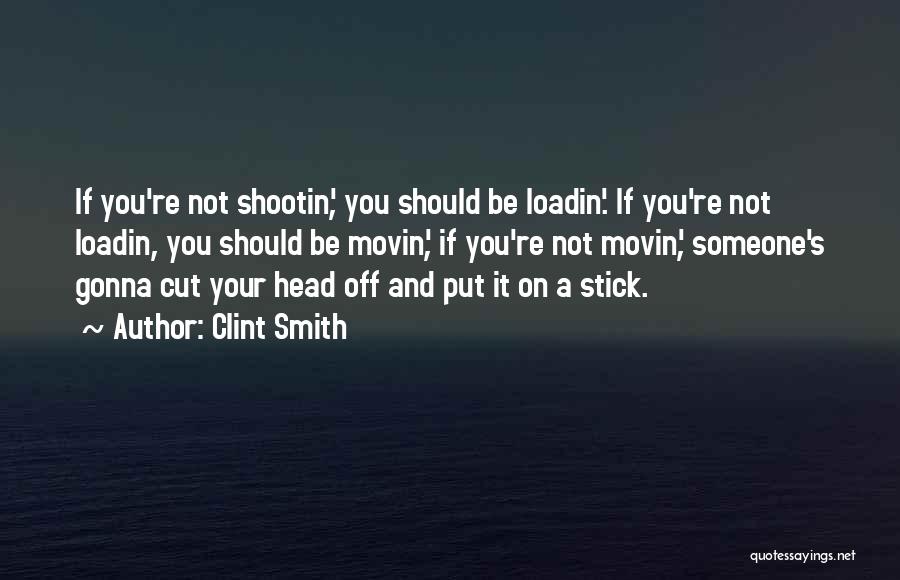 Clint Smith Quotes: If You're Not Shootin', You Should Be Loadin'. If You're Not Loadin, You Should Be Movin', If You're Not Movin',