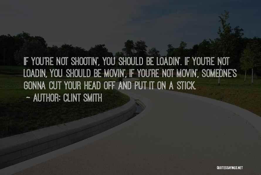 Clint Smith Quotes: If You're Not Shootin', You Should Be Loadin'. If You're Not Loadin, You Should Be Movin', If You're Not Movin',