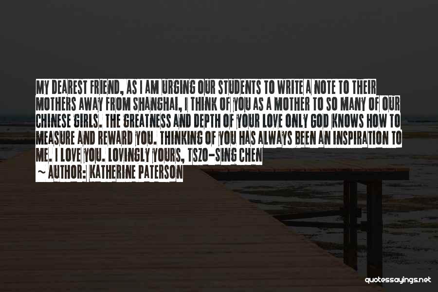 Katherine Paterson Quotes: My Dearest Friend, As I Am Urging Our Students To Write A Note To Their Mothers Away From Shanghai, I