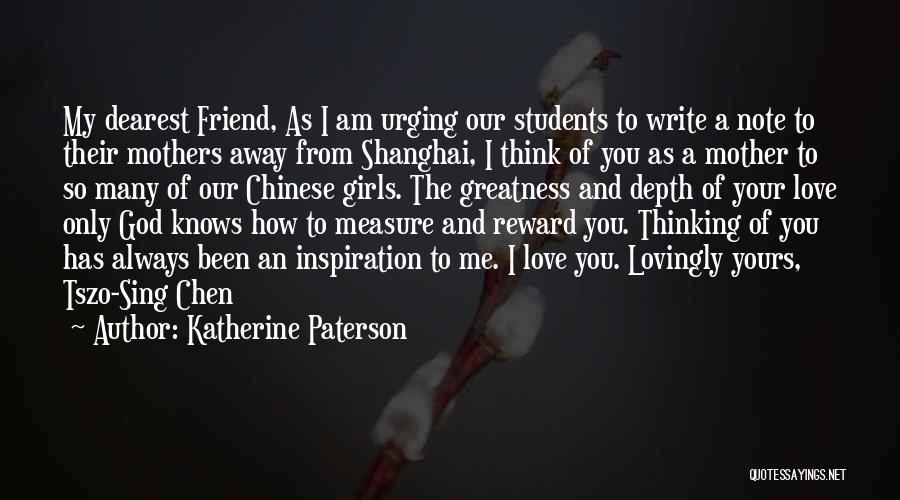 Katherine Paterson Quotes: My Dearest Friend, As I Am Urging Our Students To Write A Note To Their Mothers Away From Shanghai, I