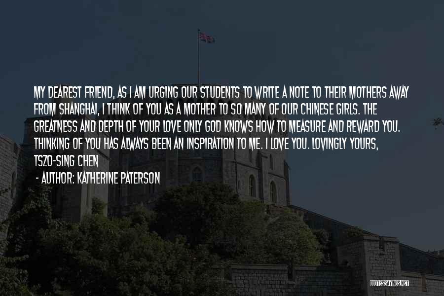 Katherine Paterson Quotes: My Dearest Friend, As I Am Urging Our Students To Write A Note To Their Mothers Away From Shanghai, I