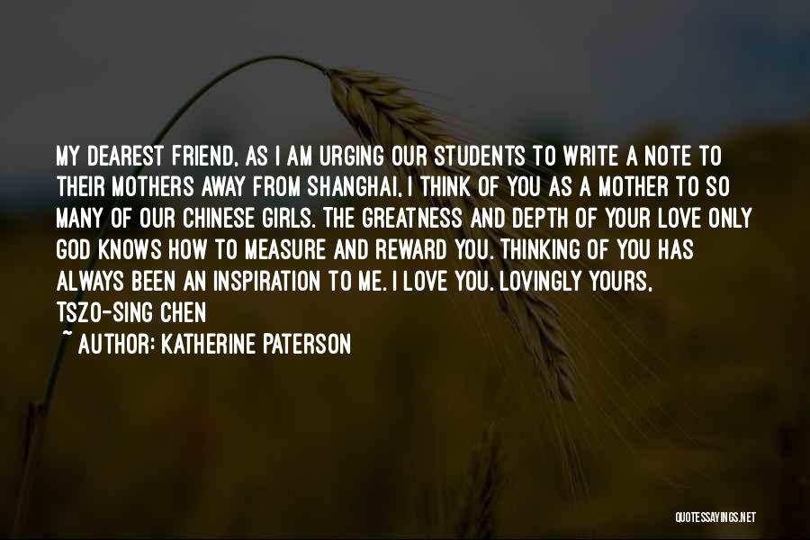 Katherine Paterson Quotes: My Dearest Friend, As I Am Urging Our Students To Write A Note To Their Mothers Away From Shanghai, I