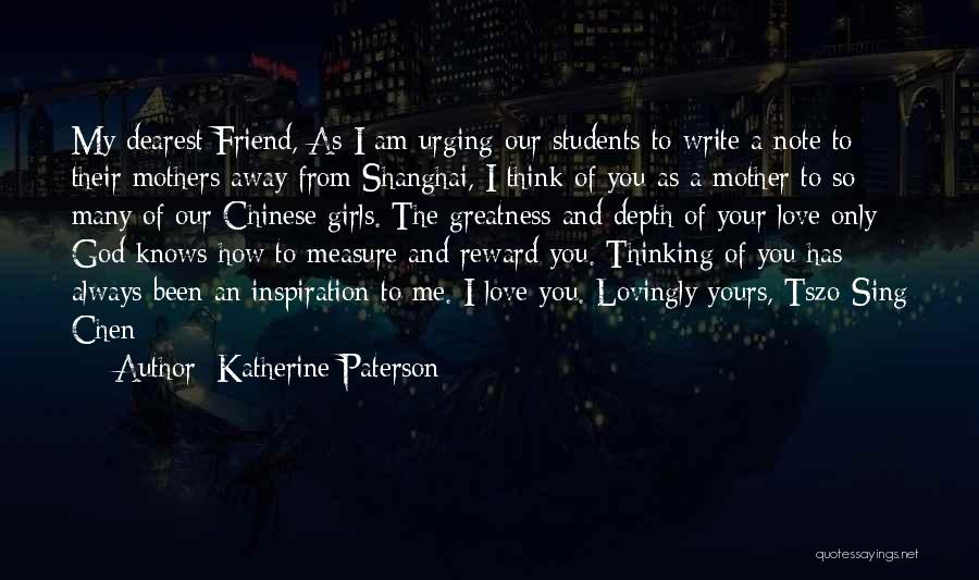 Katherine Paterson Quotes: My Dearest Friend, As I Am Urging Our Students To Write A Note To Their Mothers Away From Shanghai, I