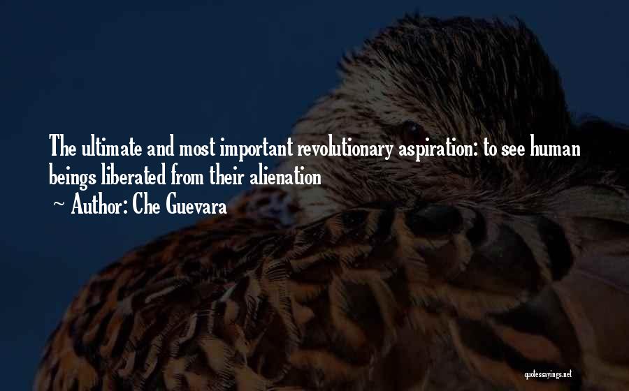 Che Guevara Quotes: The Ultimate And Most Important Revolutionary Aspiration: To See Human Beings Liberated From Their Alienation