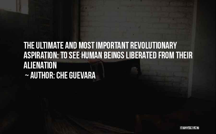 Che Guevara Quotes: The Ultimate And Most Important Revolutionary Aspiration: To See Human Beings Liberated From Their Alienation