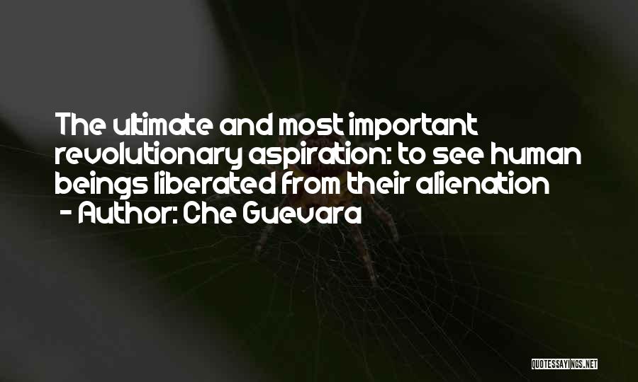 Che Guevara Quotes: The Ultimate And Most Important Revolutionary Aspiration: To See Human Beings Liberated From Their Alienation