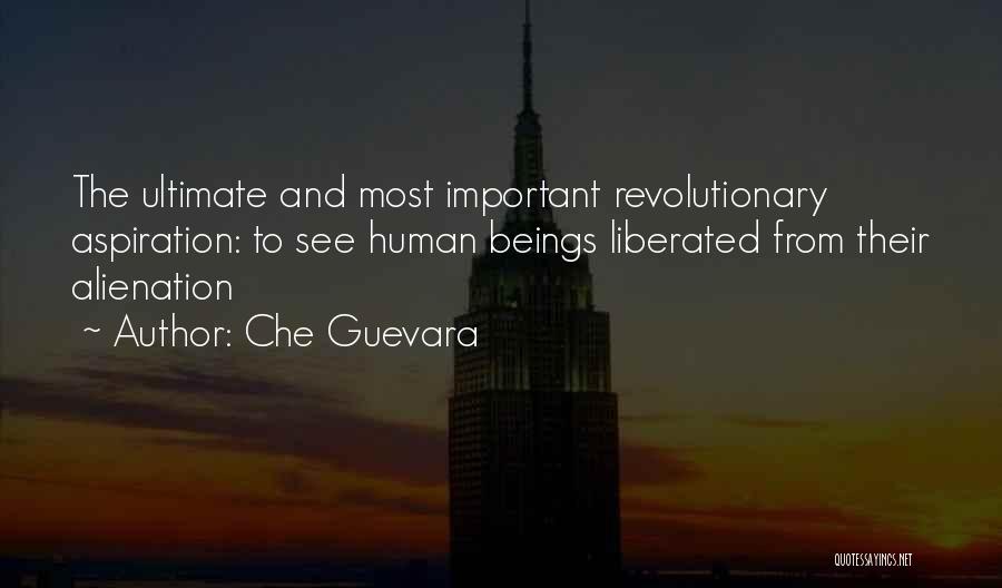Che Guevara Quotes: The Ultimate And Most Important Revolutionary Aspiration: To See Human Beings Liberated From Their Alienation