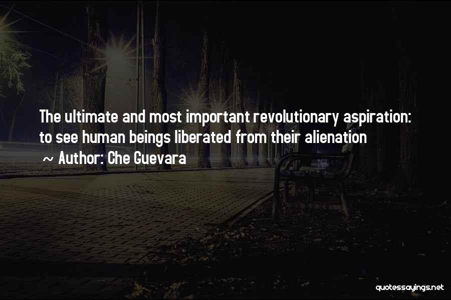 Che Guevara Quotes: The Ultimate And Most Important Revolutionary Aspiration: To See Human Beings Liberated From Their Alienation