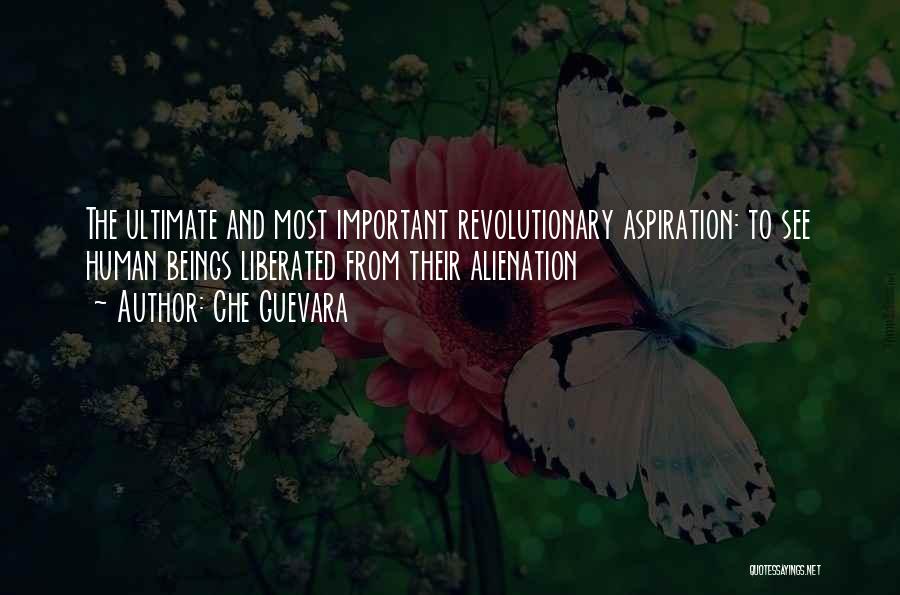 Che Guevara Quotes: The Ultimate And Most Important Revolutionary Aspiration: To See Human Beings Liberated From Their Alienation