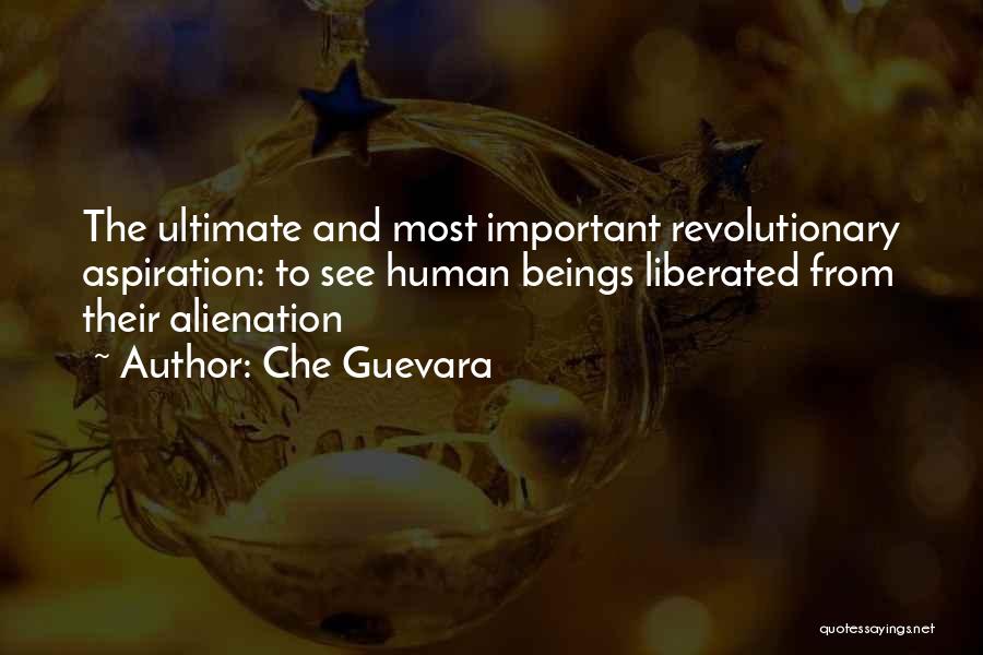Che Guevara Quotes: The Ultimate And Most Important Revolutionary Aspiration: To See Human Beings Liberated From Their Alienation