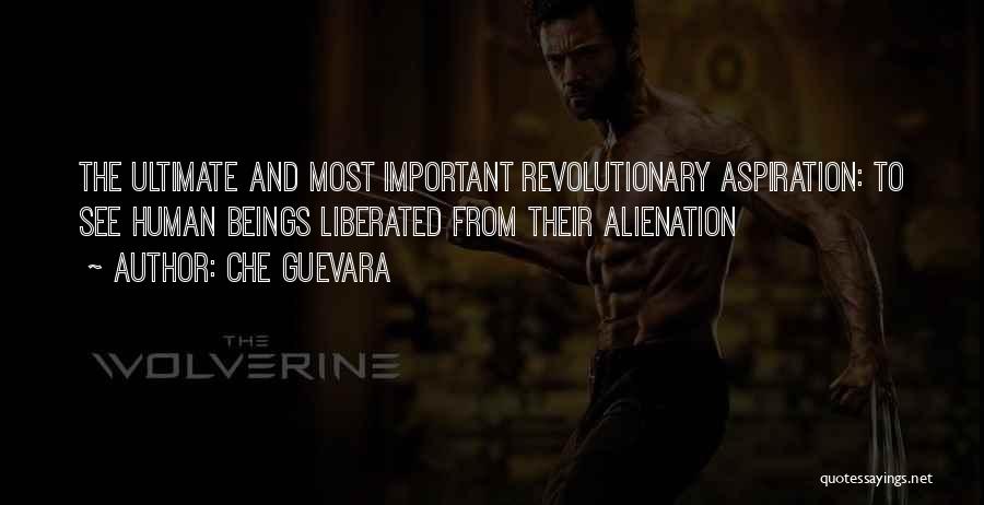 Che Guevara Quotes: The Ultimate And Most Important Revolutionary Aspiration: To See Human Beings Liberated From Their Alienation