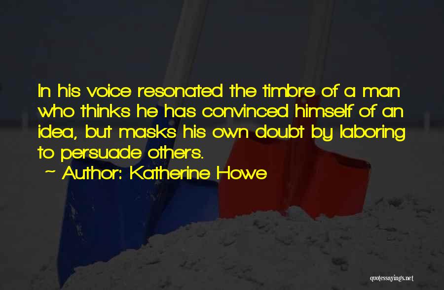 Katherine Howe Quotes: In His Voice Resonated The Timbre Of A Man Who Thinks He Has Convinced Himself Of An Idea, But Masks