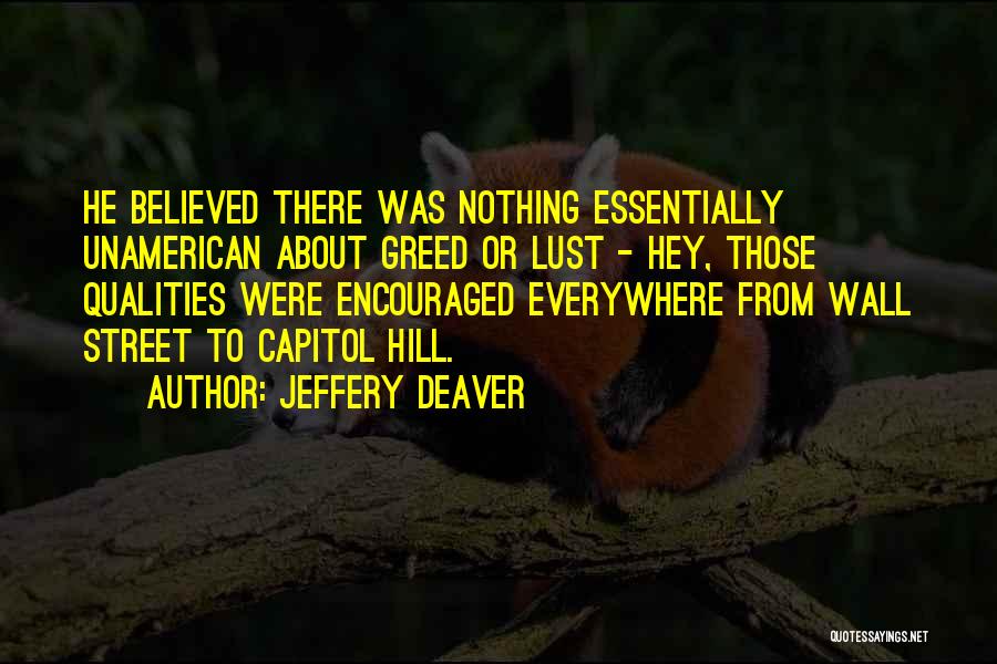 Jeffery Deaver Quotes: He Believed There Was Nothing Essentially Unamerican About Greed Or Lust - Hey, Those Qualities Were Encouraged Everywhere From Wall
