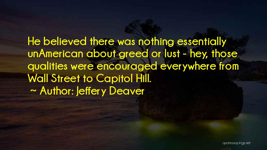 Jeffery Deaver Quotes: He Believed There Was Nothing Essentially Unamerican About Greed Or Lust - Hey, Those Qualities Were Encouraged Everywhere From Wall