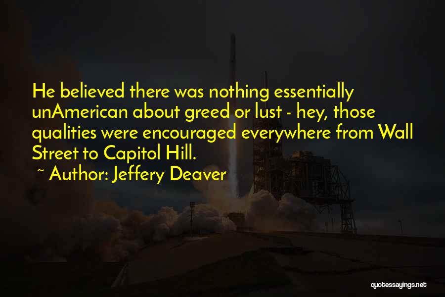 Jeffery Deaver Quotes: He Believed There Was Nothing Essentially Unamerican About Greed Or Lust - Hey, Those Qualities Were Encouraged Everywhere From Wall
