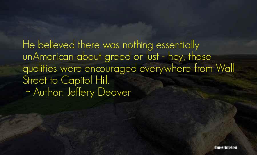 Jeffery Deaver Quotes: He Believed There Was Nothing Essentially Unamerican About Greed Or Lust - Hey, Those Qualities Were Encouraged Everywhere From Wall