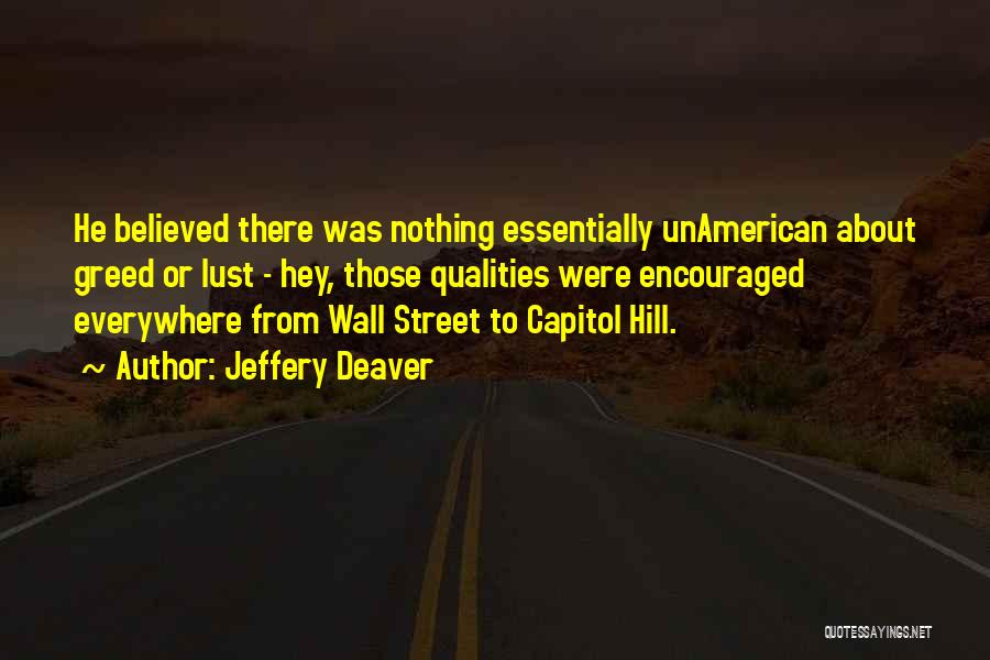 Jeffery Deaver Quotes: He Believed There Was Nothing Essentially Unamerican About Greed Or Lust - Hey, Those Qualities Were Encouraged Everywhere From Wall