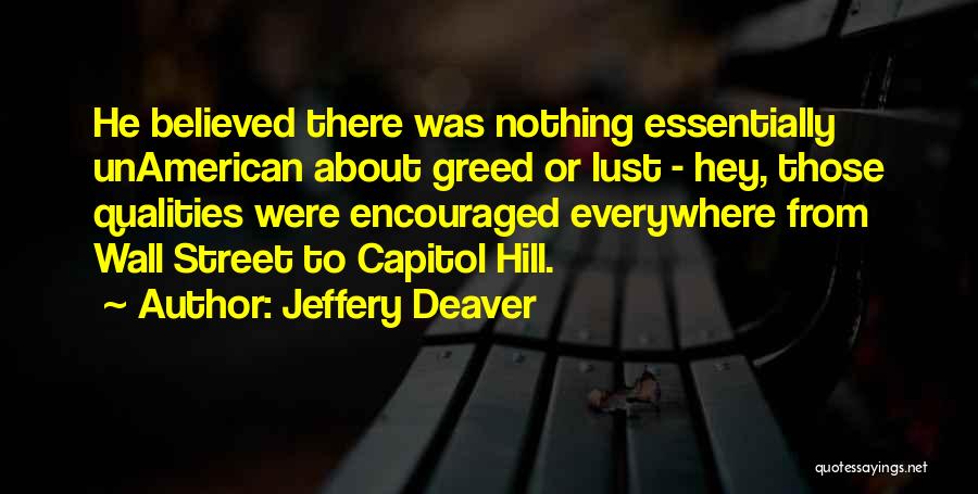 Jeffery Deaver Quotes: He Believed There Was Nothing Essentially Unamerican About Greed Or Lust - Hey, Those Qualities Were Encouraged Everywhere From Wall