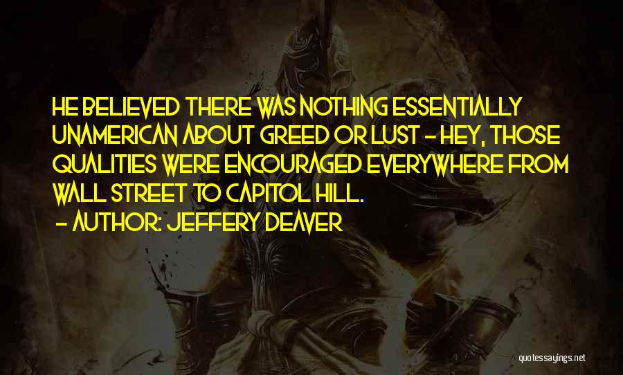 Jeffery Deaver Quotes: He Believed There Was Nothing Essentially Unamerican About Greed Or Lust - Hey, Those Qualities Were Encouraged Everywhere From Wall