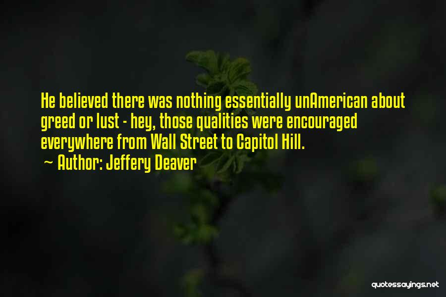 Jeffery Deaver Quotes: He Believed There Was Nothing Essentially Unamerican About Greed Or Lust - Hey, Those Qualities Were Encouraged Everywhere From Wall
