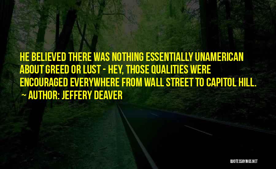 Jeffery Deaver Quotes: He Believed There Was Nothing Essentially Unamerican About Greed Or Lust - Hey, Those Qualities Were Encouraged Everywhere From Wall