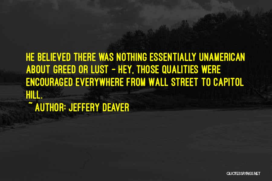 Jeffery Deaver Quotes: He Believed There Was Nothing Essentially Unamerican About Greed Or Lust - Hey, Those Qualities Were Encouraged Everywhere From Wall