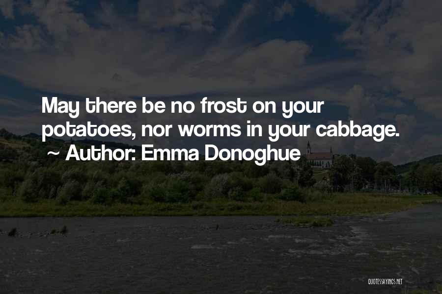 Emma Donoghue Quotes: May There Be No Frost On Your Potatoes, Nor Worms In Your Cabbage.