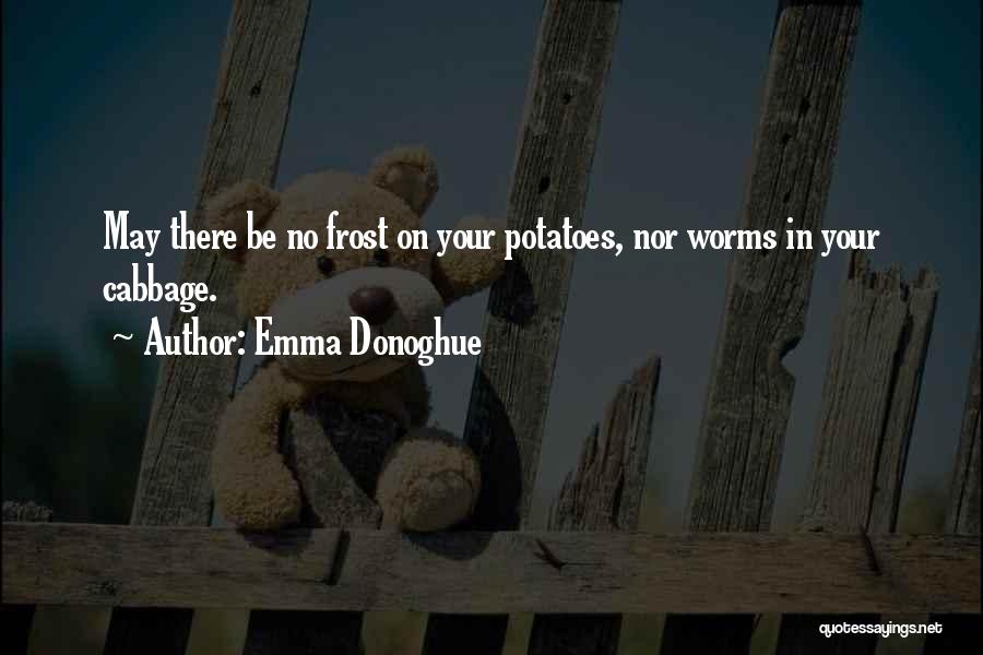 Emma Donoghue Quotes: May There Be No Frost On Your Potatoes, Nor Worms In Your Cabbage.