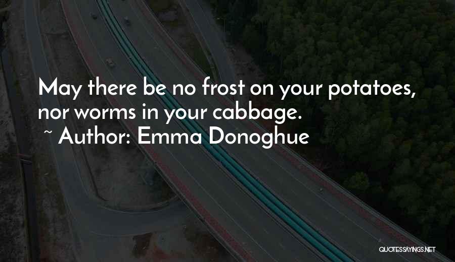 Emma Donoghue Quotes: May There Be No Frost On Your Potatoes, Nor Worms In Your Cabbage.