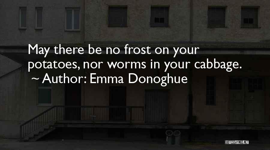 Emma Donoghue Quotes: May There Be No Frost On Your Potatoes, Nor Worms In Your Cabbage.