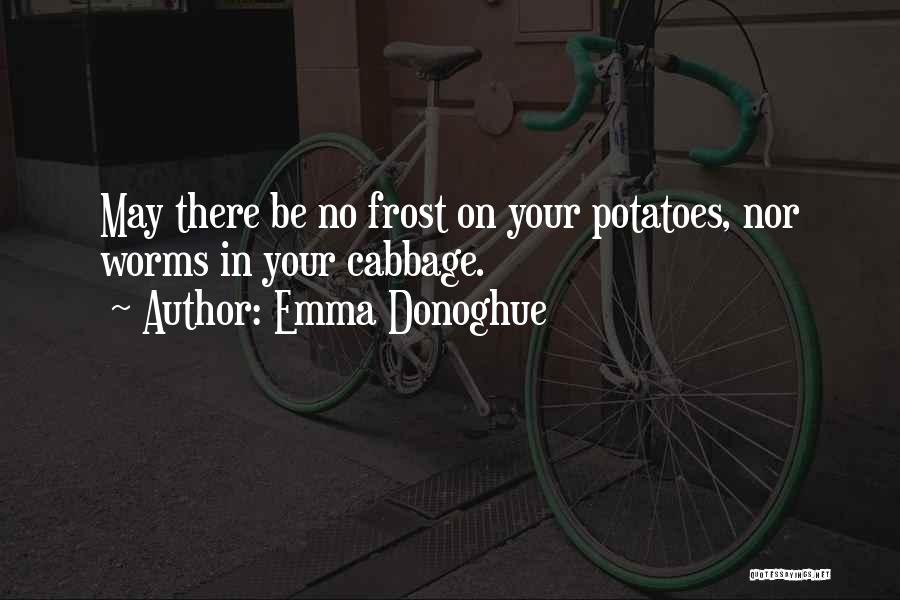 Emma Donoghue Quotes: May There Be No Frost On Your Potatoes, Nor Worms In Your Cabbage.