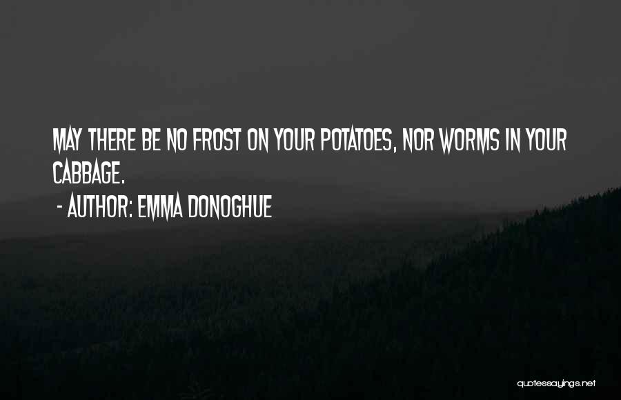 Emma Donoghue Quotes: May There Be No Frost On Your Potatoes, Nor Worms In Your Cabbage.