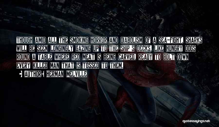 Herman Melville Quotes: Though Amid All The Smoking Horror And Diabolism Of A Sea-fight, Sharks Will Be Seen Longingly Gazing Up To The