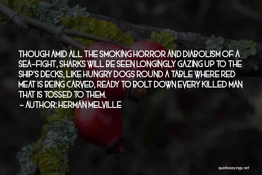 Herman Melville Quotes: Though Amid All The Smoking Horror And Diabolism Of A Sea-fight, Sharks Will Be Seen Longingly Gazing Up To The