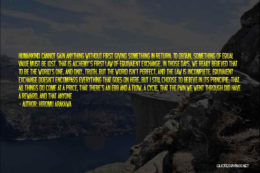 Hiromu Arakawa Quotes: Humankind Cannot Gain Anything Without First Giving Something In Return. To Obtain, Something Of Equal Value Must Be Lost. That