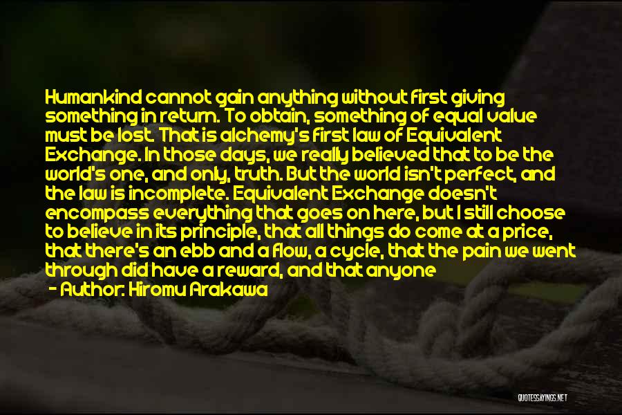 Hiromu Arakawa Quotes: Humankind Cannot Gain Anything Without First Giving Something In Return. To Obtain, Something Of Equal Value Must Be Lost. That